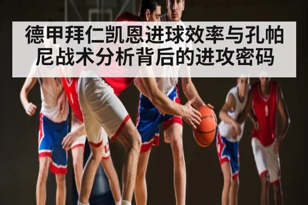 德甲拜仁凯恩进球效率与孔帕尼战术分析背后的进攻密码