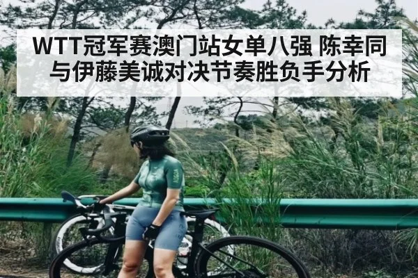 WTT冠军赛澳门站女单八强 陈幸同与伊藤美诚对决节奏胜负手分析