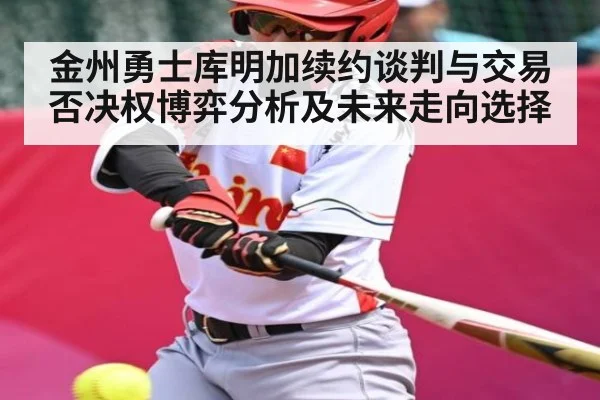 金州勇士库明加续约谈判与交易否决权博弈分析及未来走向选择