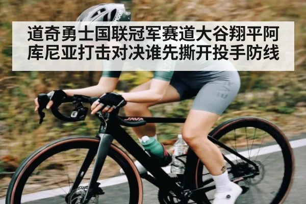 道奇勇士国联冠军赛道大谷翔平阿库尼亚打击对决谁先撕开投手防线