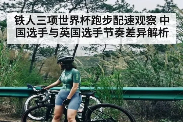 铁人三项世界杯跑步配速观察 中国选手与英国选手节奏差异解析